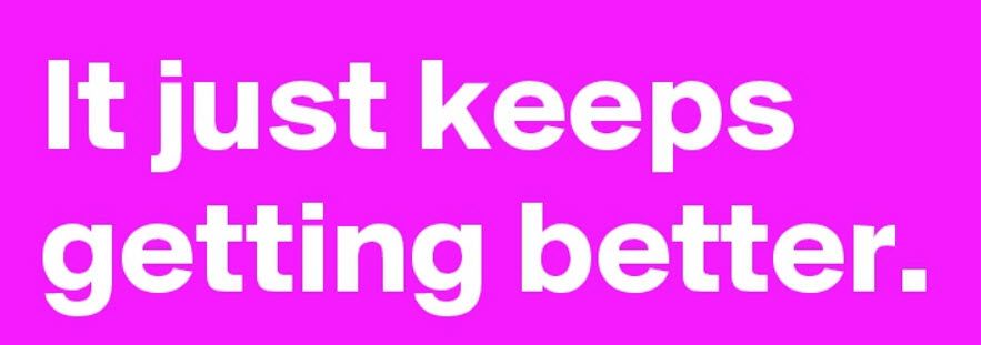 Keeps geeting better.jpg